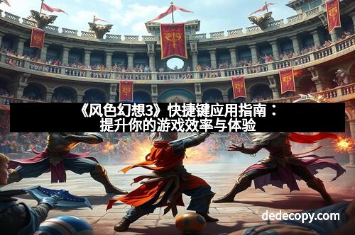 《风色幻想3》快捷键应用指南：提升你的游戏效率与体验